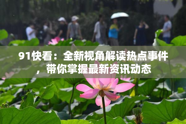 91快看：全新视角解读热点事件，带你掌握最新资讯动态