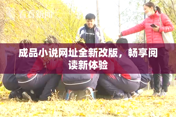 成品小说网址全新改版，畅享阅读新体验