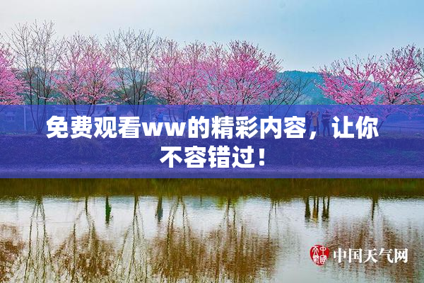 免费观看ww的精彩内容，让你不容错过！