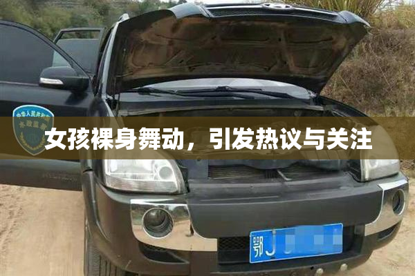 女孩裸身舞动，引发热议与关注