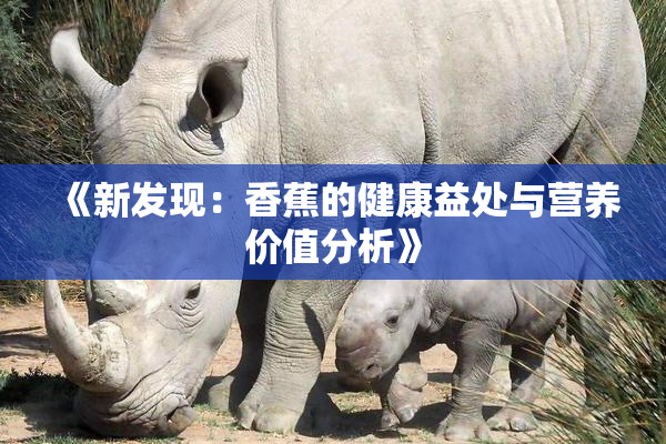 《新发现：香蕉的健康益处与营养价值分析》