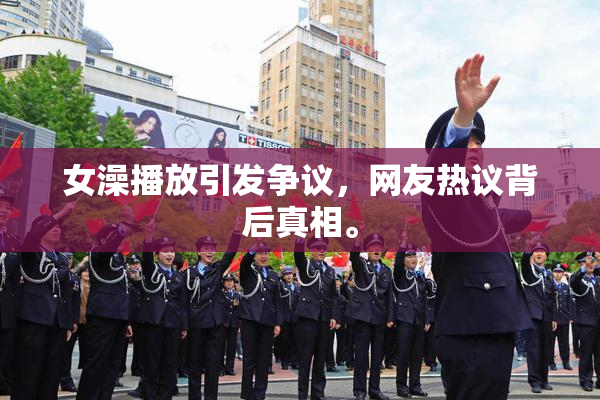 女澡播放引发争议，网友热议背后真相。