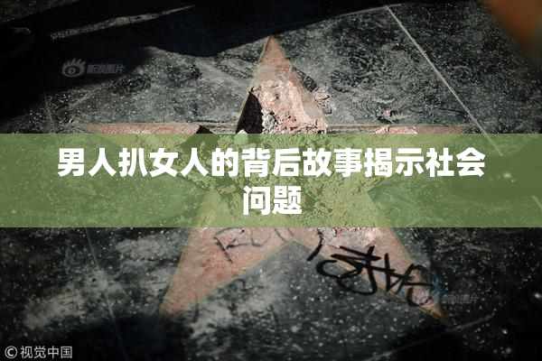 男人扒女人的背后故事揭示社会问题