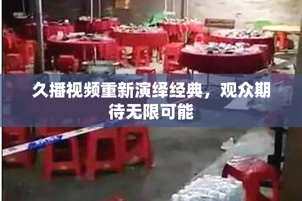 久播视频重新演绎经典，观众期待无限可能
