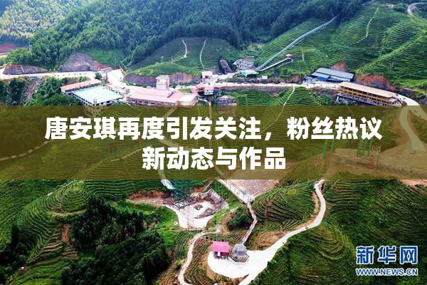 唐安琪再度引发关注，粉丝热议新动态与作品