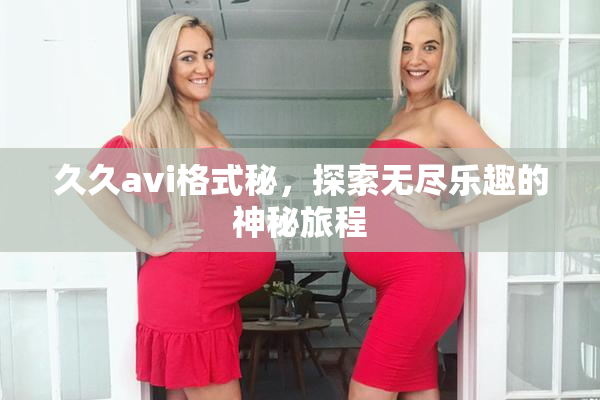 久久avi格式秘，探索无尽乐趣的神秘旅程