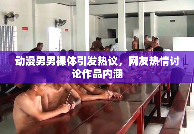 动漫男男裸体引发热议，网友热情讨论作品内涵