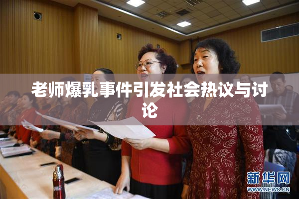 老师爆乳事件引发社会热议与讨论