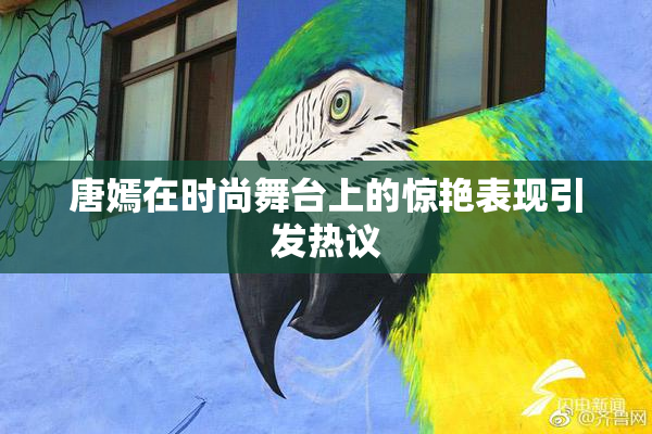 唐嫣在时尚舞台上的惊艳表现引发热议