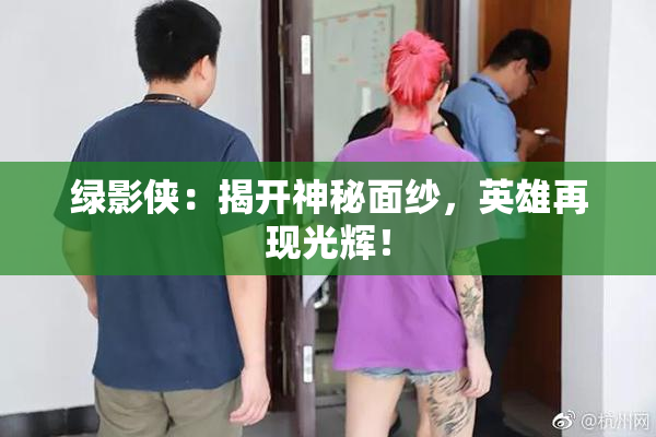 绿影侠：揭开神秘面纱，英雄再现光辉！