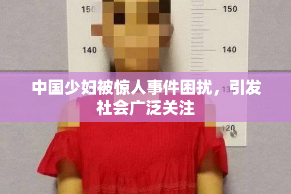 中国少妇被惊人事件困扰，引发社会广泛关注