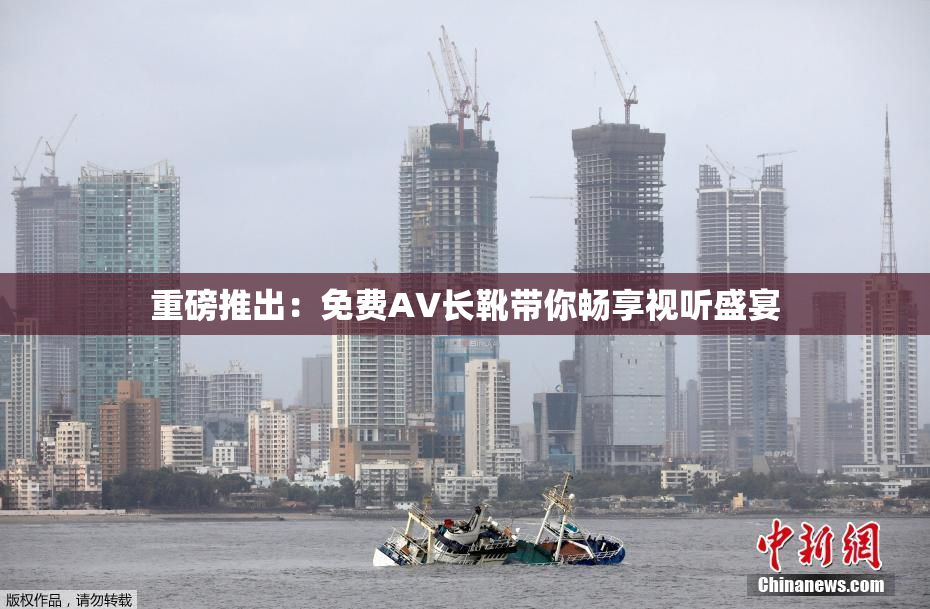 重磅推出：免费AV长靴带你畅享视听盛宴