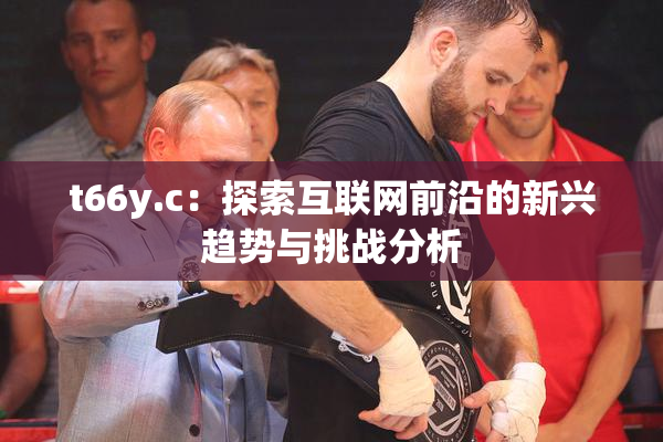 t66y.c：探索互联网前沿的新兴趋势与挑战分析