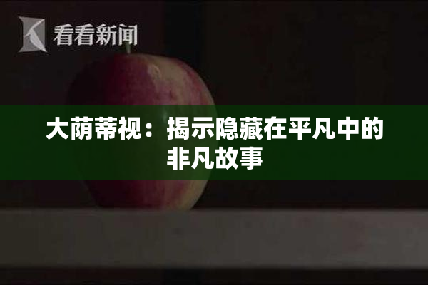 大荫蒂视：揭示隐藏在平凡中的非凡故事