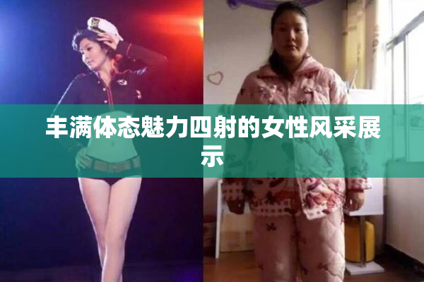 丰满体态魅力四射的女性风采展示