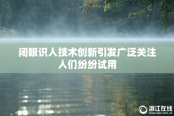 闭眼识人技术创新引发广泛关注人们纷纷试用