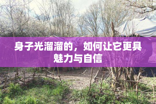 身子光溜溜的，如何让它更具魅力与自信