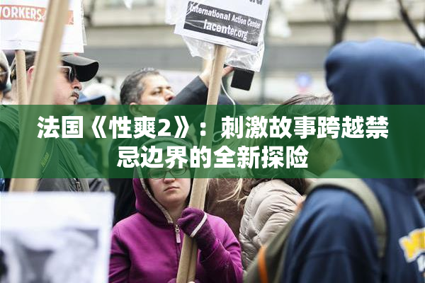 法国《性爽2》：刺激故事跨越禁忌边界的全新探险
