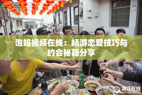 泡妞视频在线：畅游恋爱技巧与约会秘籍分享