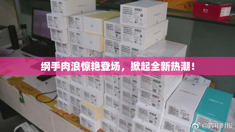 纲手肉浪惊艳登场，掀起全新热潮！