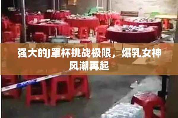 强大的J罩杯挑战极限，爆乳女神风潮再起