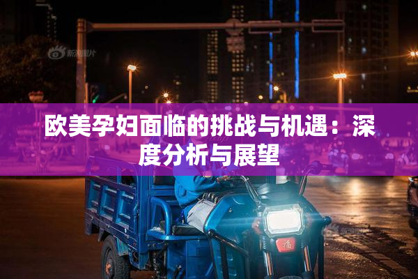 欧美孕妇面临的挑战与机遇：深度分析与展望