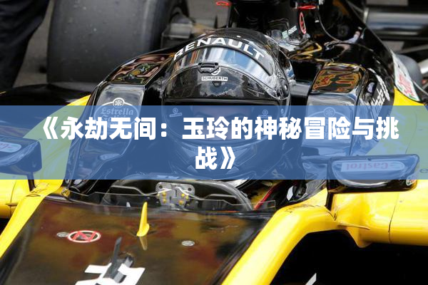 《永劫无间：玉玲的神秘冒险与挑战》