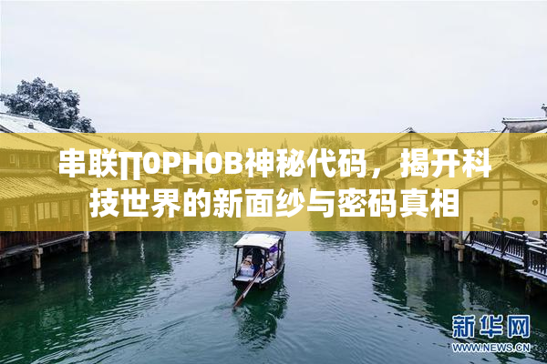 串联∏0PH0B神秘代码，揭开科技世界的新面纱与密码真相