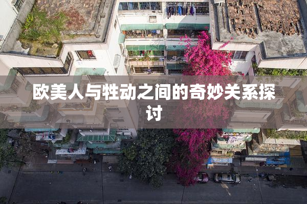 欧美人与牲动之间的奇妙关系探讨