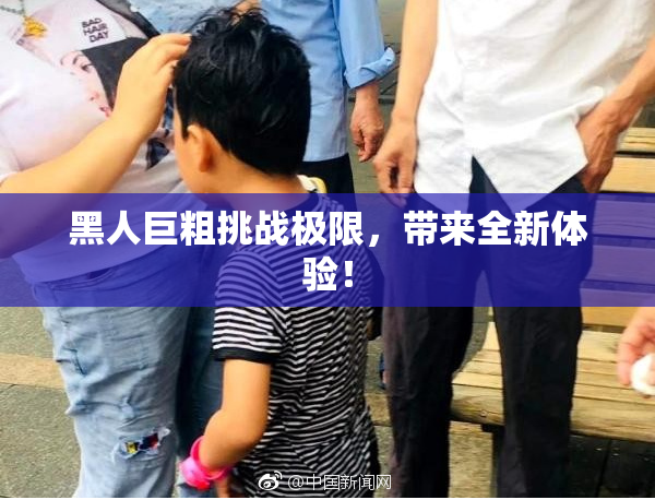 黑人巨粗挑战极限，带来全新体验！