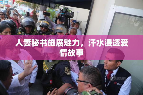 人妻秘书施展魅力，汗水浸透爱情故事