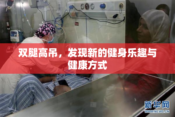 双腿高吊，发现新的健身乐趣与健康方式