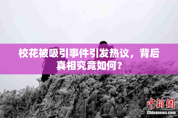 校花被吸引事件引发热议，背后真相究竟如何？