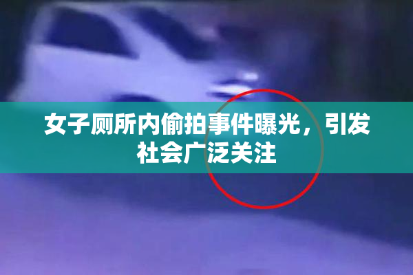 女子厕所内偷拍事件曝光，引发社会广泛关注