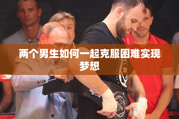 两个男生如何一起克服困难实现梦想