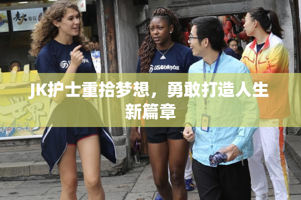 JK护士重拾梦想，勇敢打造人生新篇章