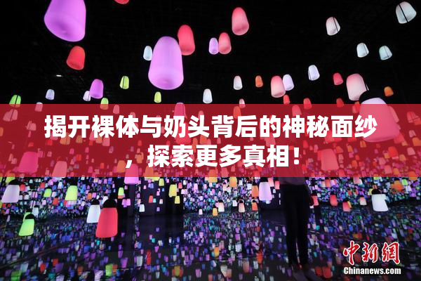 揭开裸体与奶头背后的神秘面纱，探索更多真相！