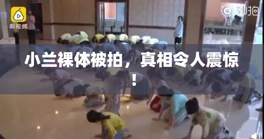 小兰裸体被拍，真相令人震惊！