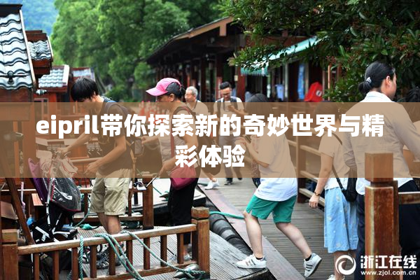 eipril带你探索新的奇妙世界与精彩体验