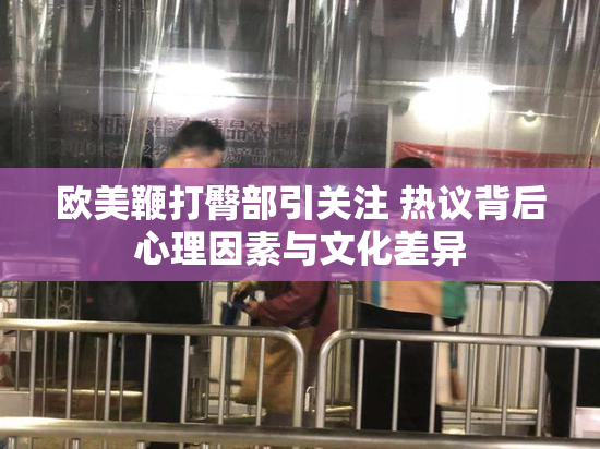 欧美鞭打臀部引关注 热议背后心理因素与文化差异