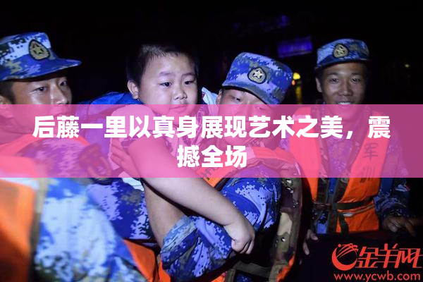后藤一里以真身展现艺术之美，震撼全场