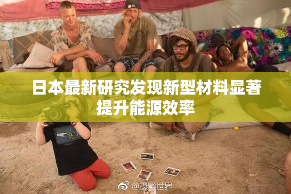 日本最新研究发现新型材料显著提升能源效率