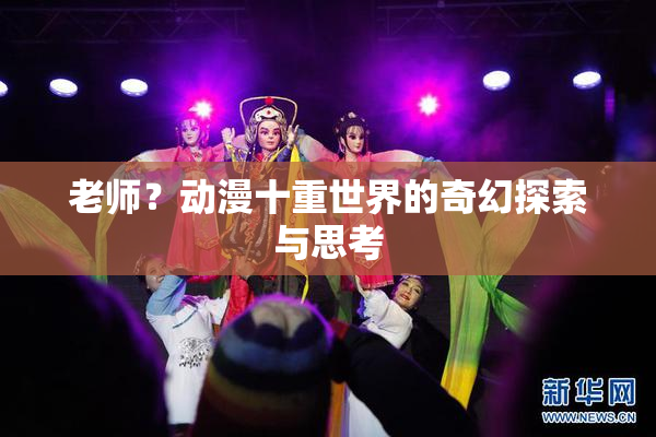 老师？动漫十重世界的奇幻探索与思考