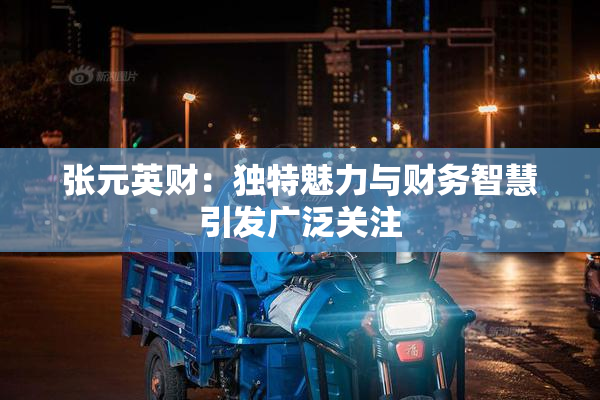 张元英财：独特魅力与财务智慧引发广泛关注
