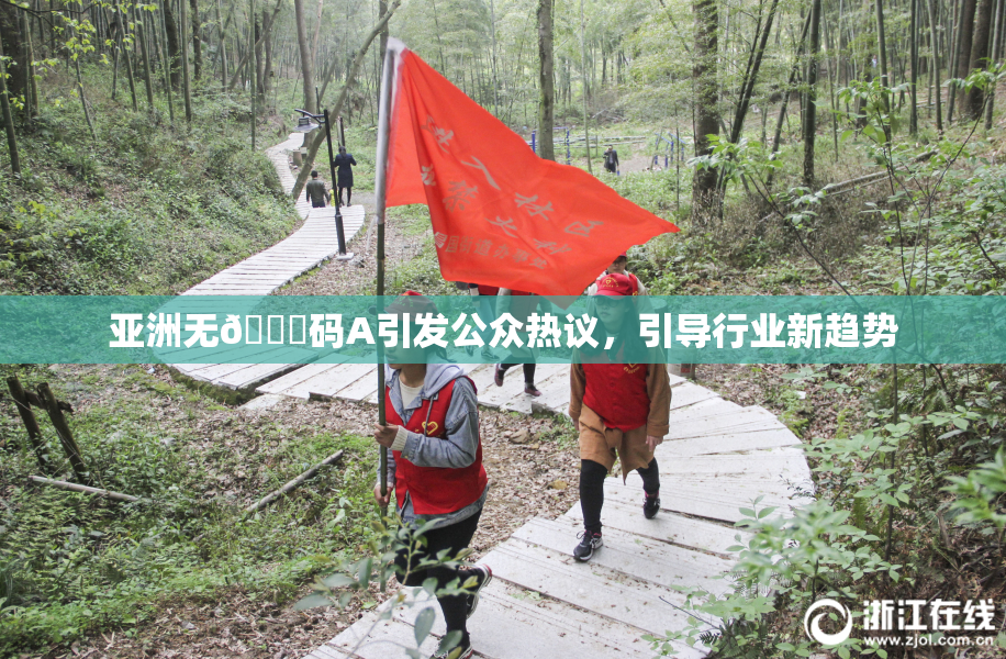 亚洲无🈚码A引发公众热议，引导行业新趋势