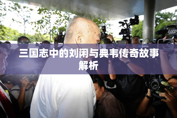 三国志中的刘闲与典韦传奇故事解析