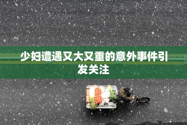 少妇遭遇又大又重的意外事件引发关注