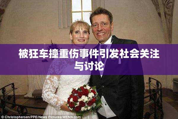 被狂车撞重伤事件引发社会关注与讨论
