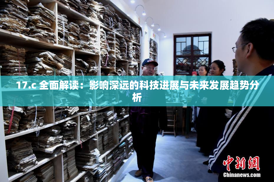 17.c 全面解读：影响深远的科技进展与未来发展趋势分析