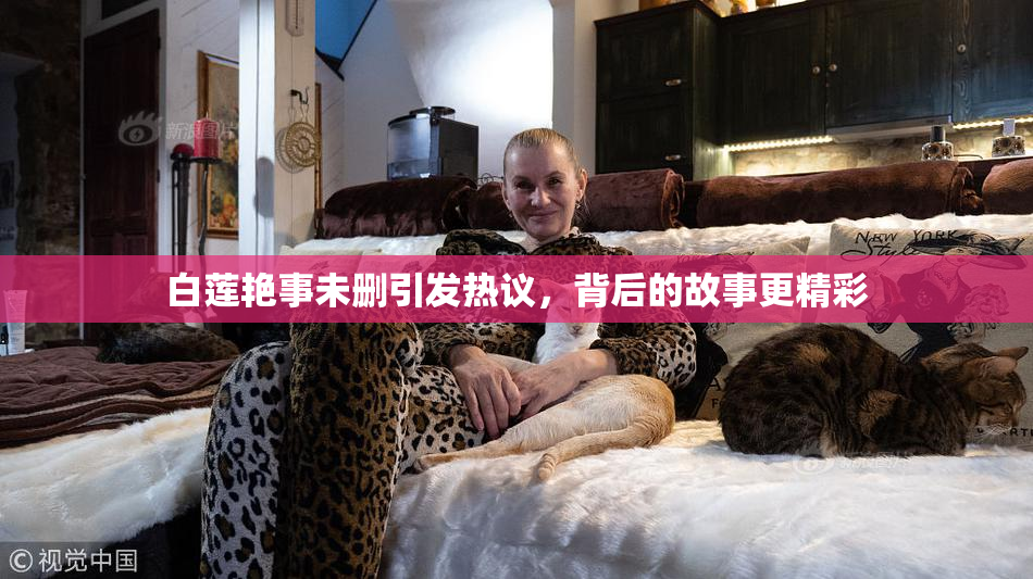 白莲艳事未删引发热议，背后的故事更精彩